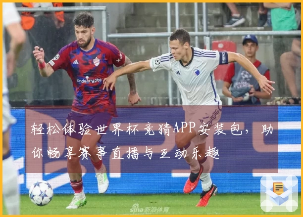 轻松体验世界杯竞猜APP安装包，助你畅享赛事直播与互动乐趣