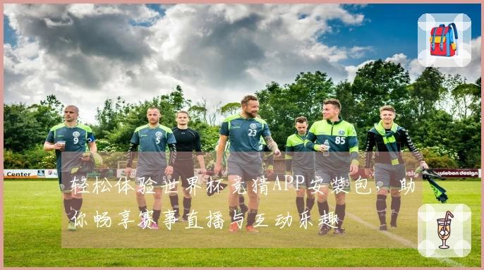 轻松体验世界杯竞猜APP安装包，助你畅享赛事直播与互动乐趣