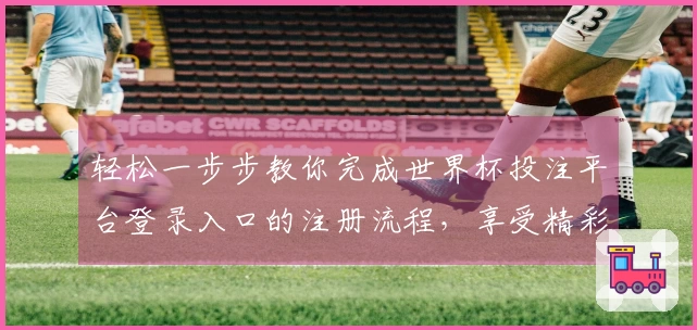 轻松一步步教你完成世界杯投注平台登录入口的注册流程，享受精彩赛事直播体验