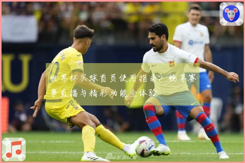 世界杯买球首页使用指南：畅享赛事直播与精彩功能全体验