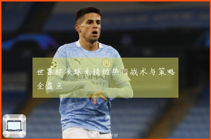 世界杯滚球竞猜的热门战术与策略全盘点