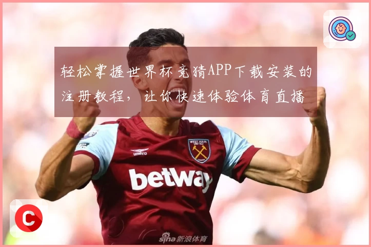 轻松掌握世界杯竞猜APP下载安装的注册教程，让你快速体验体育直播乐趣