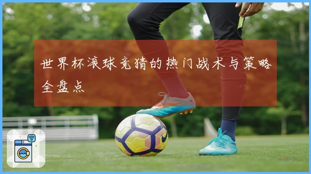 世界杯滚球竞猜的热门战术与策略全盘点