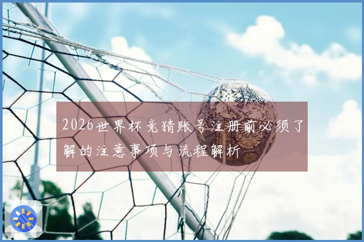 2026世界杯竞猜账号注册前必须了解的注意事项与流程解析