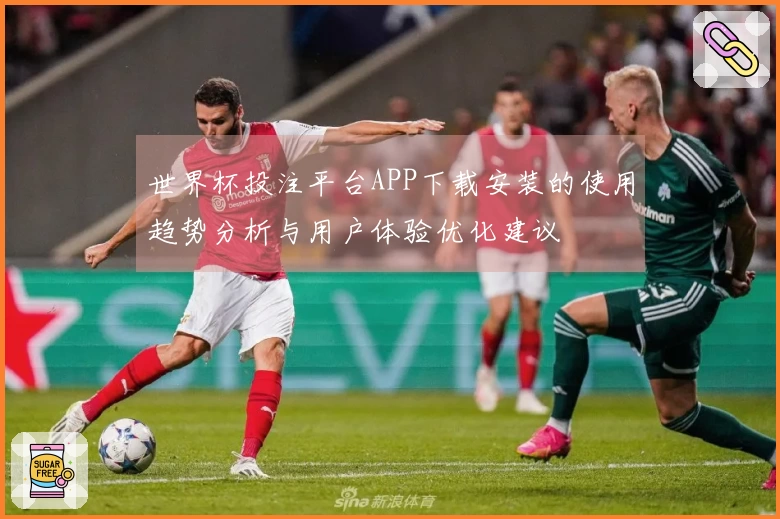 世界杯投注平台APP下载安装的使用趋势分析与用户体验优化建议