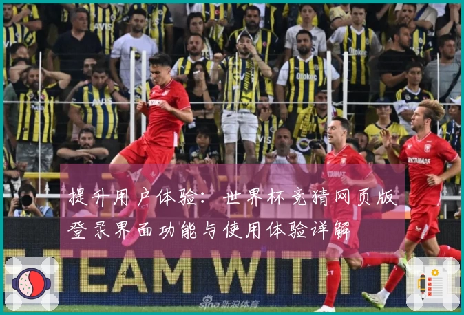 提升用户体验:世界杯竞猜网页版登录界面功能与使用体验详解