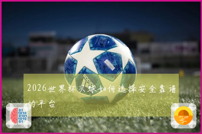 2026世界杯买球如何选择安全靠谱的平台