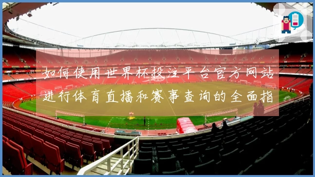 如何使用世界杯投注平台官方网站进行体育直播和赛事查询的全面指南